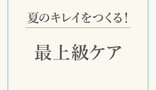 夏のキレイをつくる！最上級ケア