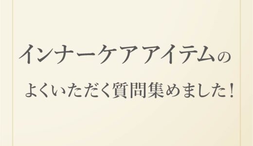 インナーケアアイテムのよくいただく質問集めました！