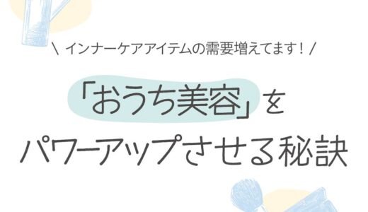 「おうち美容」をパワーアップさせる秘訣